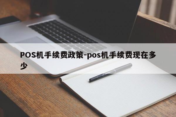 雨花POS机手续费政策-pos机手续费现在多少